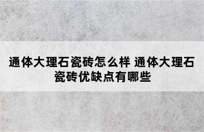 通体大理石瓷砖怎么样 通体大理石瓷砖优缺点有哪些